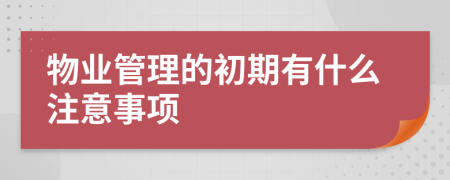 物业管理的初期有什么注意事项