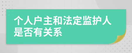 个人户主和法定监护人是否有关系