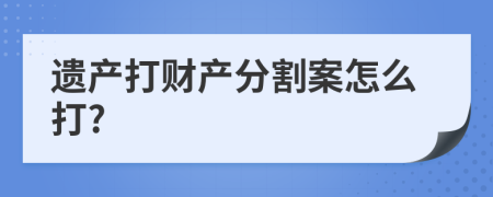 遗产打财产分割案怎么打?