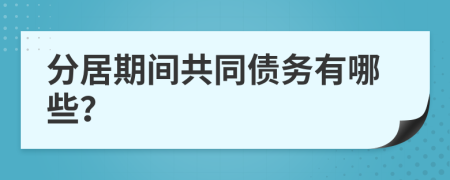 分居期间共同债务有哪些？