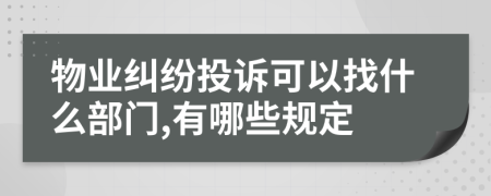 物业纠纷投诉可以找什么部门,有哪些规定