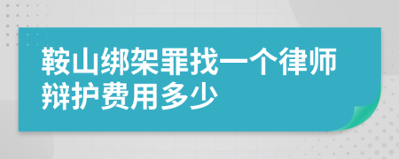 鞍山绑架罪找一个律师辩护费用多少