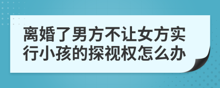 离婚了男方不让女方实行小孩的探视权怎么办