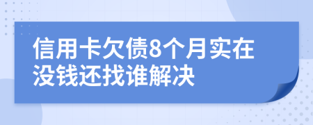 信用卡欠债8个月实在没钱还找谁解决