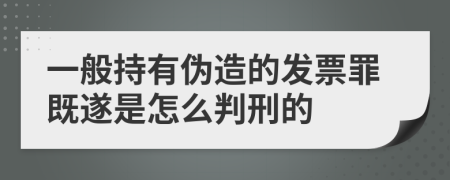 一般持有伪造的发票罪既遂是怎么判刑的