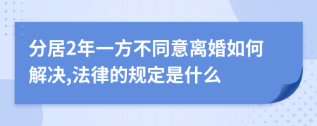 分居2年一方不同意离婚如何解决,法律的规定是什么