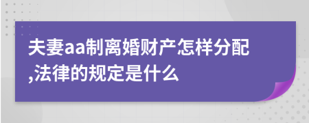 夫妻aa制离婚财产怎样分配,法律的规定是什么