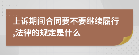 上诉期间合同要不要继续履行,法律的规定是什么