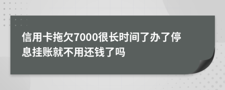 信用卡拖欠7000很长时间了办了停息挂账就不用还钱了吗