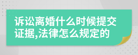 诉讼离婚什么时候提交证据,法律怎么规定的