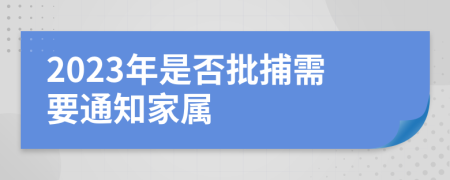 2023年是否批捕需要通知家属