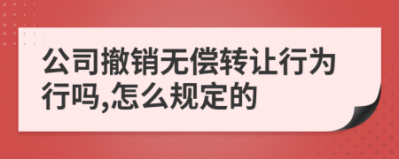 公司撤销无偿转让行为行吗,怎么规定的