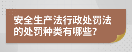 安全生产法行政处罚法的处罚种类有哪些？