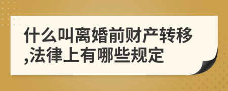 什么叫离婚前财产转移,法律上有哪些规定