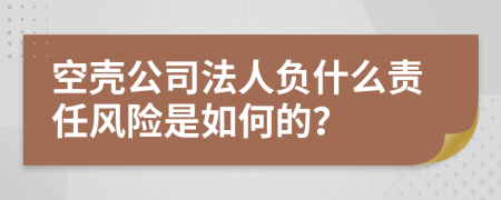 空壳公司法人负什么责任风险是如何的？