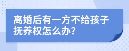 离婚后有一方不给孩子抚养权怎么办？