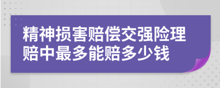 精神损害赔偿交强险理赔中最多能赔多少钱