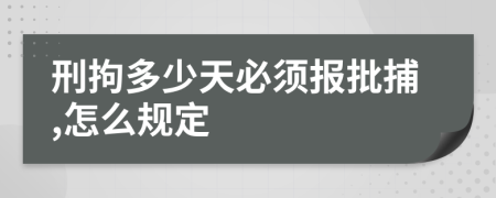 刑拘多少天必须报批捕,怎么规定