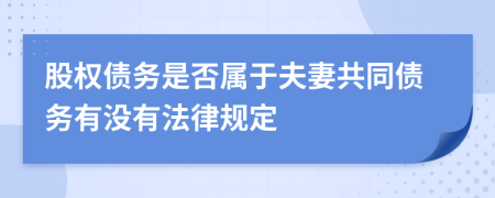 股权债务是否属于夫妻共同债务有没有法律规定