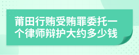 莆田行贿受贿罪委托一个律师辩护大约多少钱