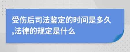 受伤后司法鉴定的时间是多久,法律的规定是什么