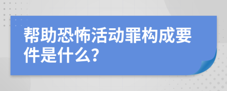 帮助恐怖活动罪构成要件是什么？