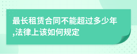 最长租赁合同不能超过多少年,法律上该如何规定