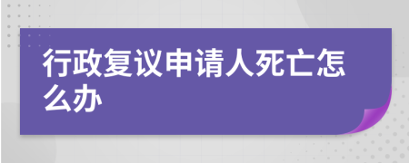 行政复议申请人死亡怎么办
