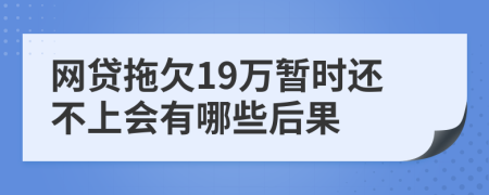 网贷拖欠19万暂时还不上会有哪些后果