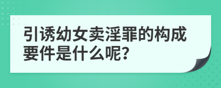 引诱幼女卖淫罪的构成要件是什么呢？