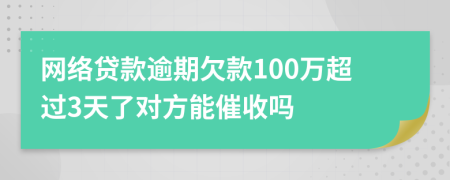 网络贷款逾期欠款100万超过3天了对方能催收吗