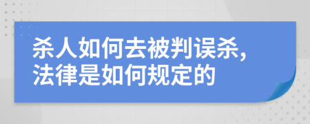 杀人如何去被判误杀,法律是如何规定的