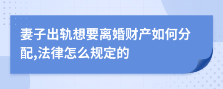 妻子出轨想要离婚财产如何分配,法律怎么规定的