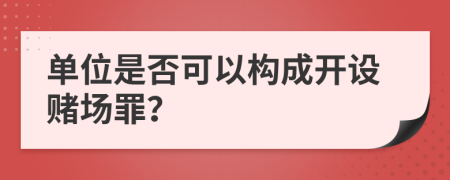 单位是否可以构成开设赌场罪？