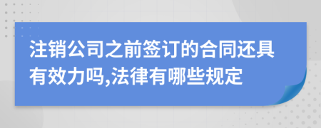 注销公司之前签订的合同还具有效力吗,法律有哪些规定