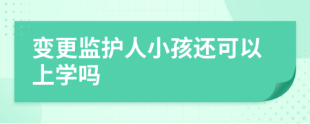 变更监护人小孩还可以上学吗