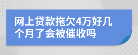 网上贷款拖欠4万好几个月了会被催收吗