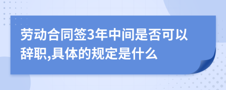 劳动合同签3年中间是否可以辞职,具体的规定是什么