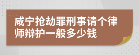 咸宁抢劫罪刑事请个律师辩护一般多少钱