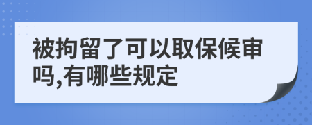 被拘留了可以取保候审吗,有哪些规定