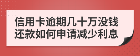 信用卡逾期几十万没钱还款如何申请减少利息