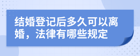 结婚登记后多久可以离婚，法律有哪些规定