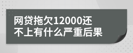 网贷拖欠12000还不上有什么严重后果