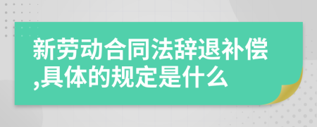 新劳动合同法辞退补偿,具体的规定是什么