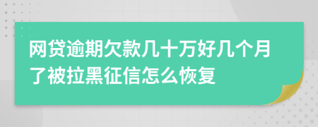 网贷逾期欠款几十万好几个月了被拉黑征信怎么恢复