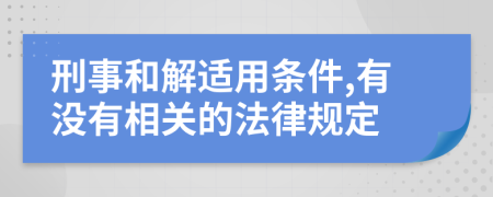 刑事和解适用条件,有没有相关的法律规定