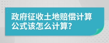 政府征收土地赔偿计算公式该怎么计算？