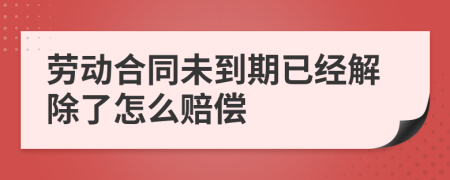 劳动合同未到期已经解除了怎么赔偿