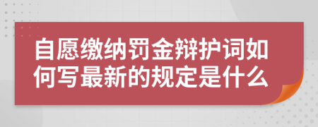 自愿缴纳罚金辩护词如何写最新的规定是什么