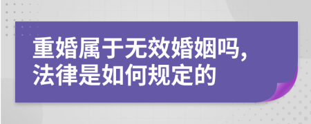 重婚属于无效婚姻吗,法律是如何规定的